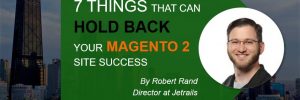 7 things that can hold back your Magento 2 site success